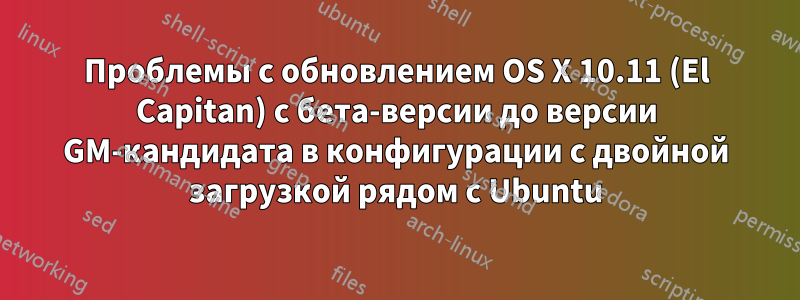 Проблемы с обновлением OS X 10.11 (El Capitan) с бета-версии до версии GM-кандидата в конфигурации с двойной загрузкой рядом с Ubuntu