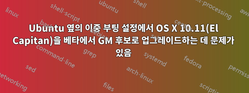 Ubuntu 옆의 이중 부팅 설정에서 OS X 10.11(El Capitan)을 베타에서 GM 후보로 업그레이드하는 데 문제가 있음