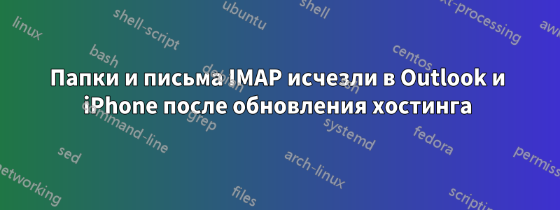 Папки и письма IMAP исчезли в Outlook и iPhone после обновления хостинга