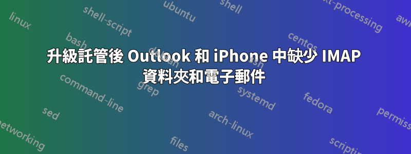 升級託管後 Outlook 和 iPhone 中缺少 IMAP 資料夾和電子郵件