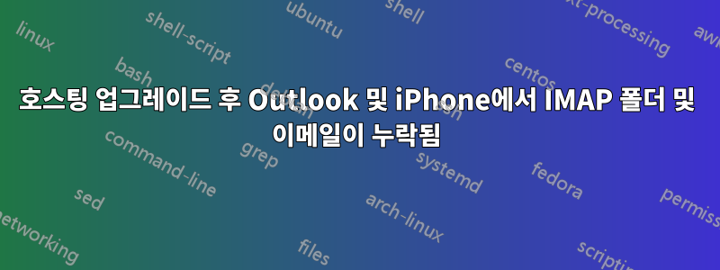 호스팅 업그레이드 후 Outlook 및 iPhone에서 IMAP 폴더 및 이메일이 누락됨