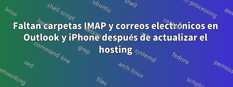 Faltan carpetas IMAP y correos electrónicos en Outlook y iPhone después de actualizar el hosting