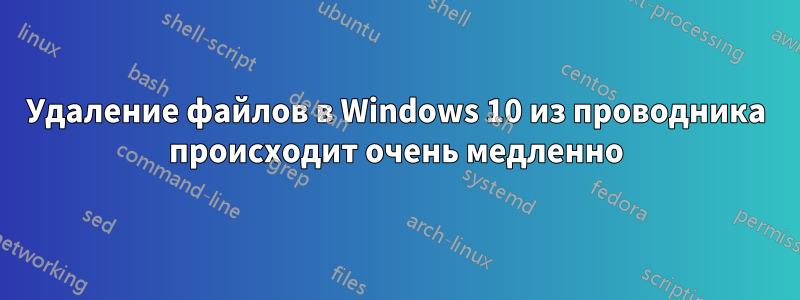 Удаление файлов в Windows 10 из проводника происходит очень медленно