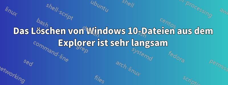 Das Löschen von Windows 10-Dateien aus dem Explorer ist sehr langsam