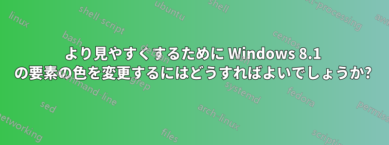 より見やすくするために Windows 8.1 の要素の色を変更するにはどうすればよいでしょうか?