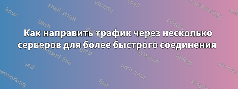 Как направить трафик через несколько серверов для более быстрого соединения 