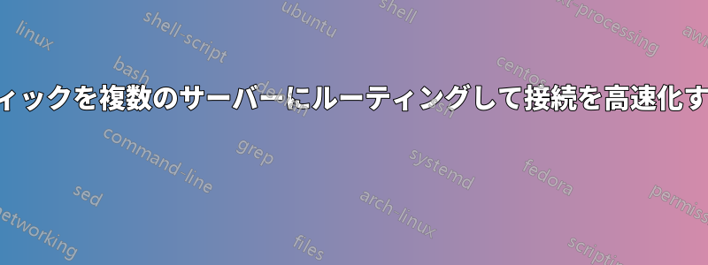 トラフィックを複数のサーバーにルーティングして接続を高速化する方法 