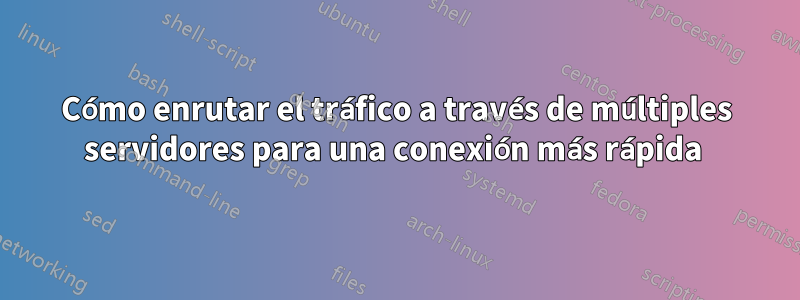 Cómo enrutar el tráfico a través de múltiples servidores para una conexión más rápida 