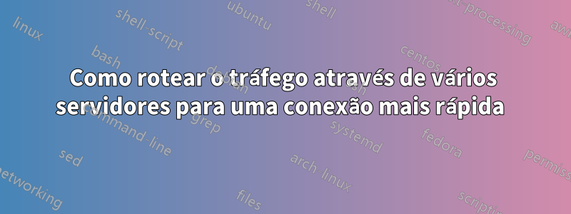 Como rotear o tráfego através de vários servidores para uma conexão mais rápida 