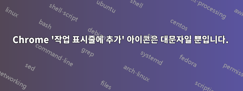 Chrome '작업 표시줄에 추가' 아이콘은 대문자일 뿐입니다.