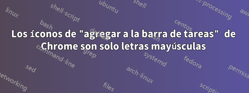 Los íconos de "agregar a la barra de tareas" de Chrome son solo letras mayúsculas