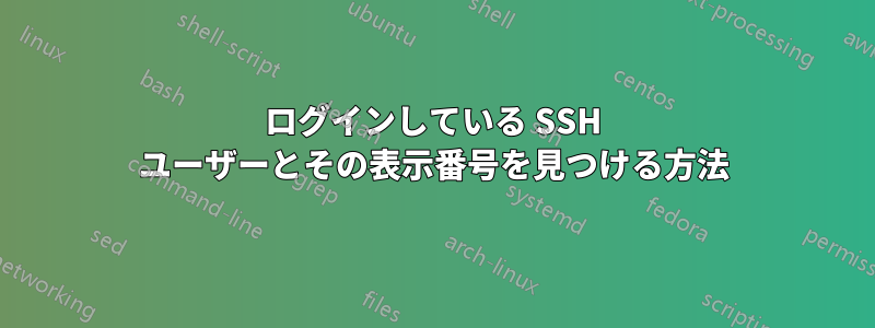 ログインしている SSH ユーザーとその表示番号を見つける方法