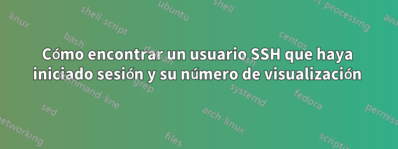 Cómo encontrar un usuario SSH que haya iniciado sesión y su número de visualización