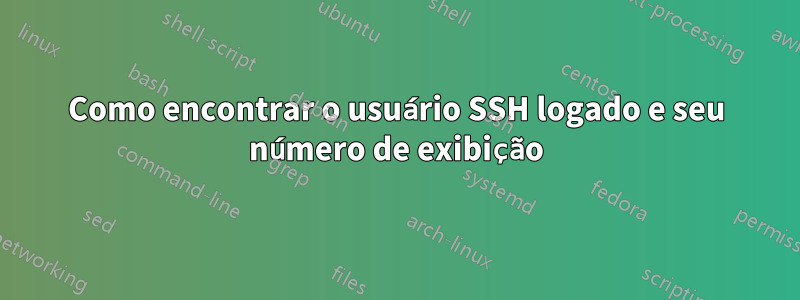 Como encontrar o usuário SSH logado e seu número de exibição