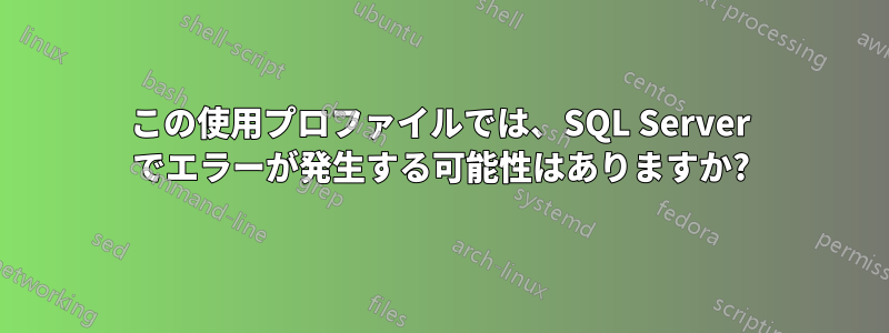 この使用プロファイルでは、SQL Server でエラーが発生する可能性はありますか?