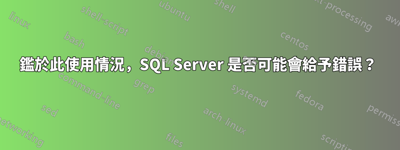 鑑於此使用情況，SQL Server 是否可能會給予錯誤？