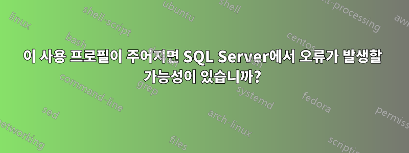 이 사용 프로필이 주어지면 SQL Server에서 오류가 발생할 가능성이 있습니까?