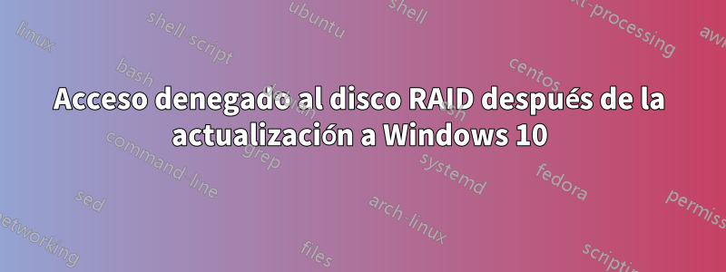 Acceso denegado al disco RAID después de la actualización a Windows 10