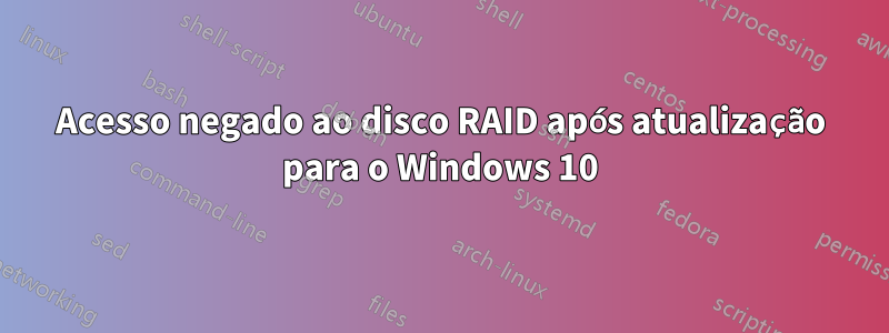 Acesso negado ao disco RAID após atualização para o Windows 10