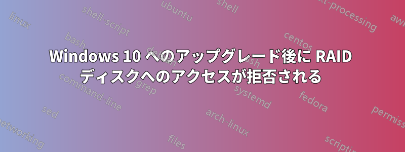 Windows 10 へのアップグレード後に RAID ディスクへのアクセスが拒否される