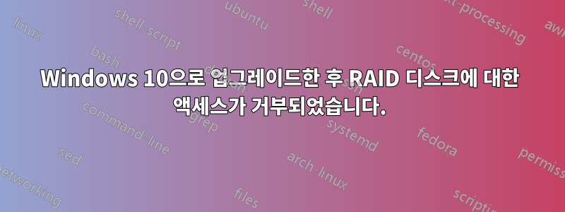 Windows 10으로 업그레이드한 후 RAID 디스크에 대한 액세스가 거부되었습니다.