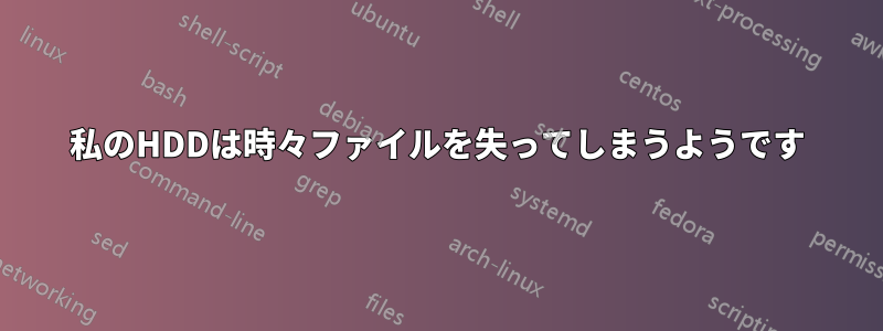 私のHDDは時々ファイルを失ってしまうようです