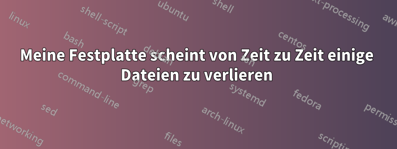 Meine Festplatte scheint von Zeit zu Zeit einige Dateien zu verlieren