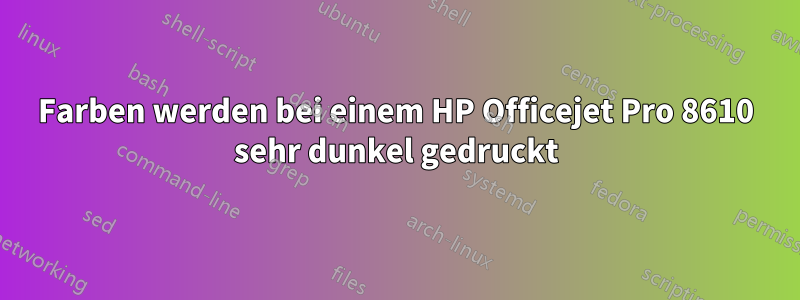 Farben werden bei einem HP Officejet Pro 8610 sehr dunkel gedruckt