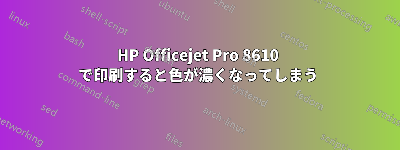 HP Officejet Pro 8610 で印刷すると色が濃くなってしまう