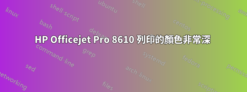 HP Officejet Pro 8610 列印的顏色非常深