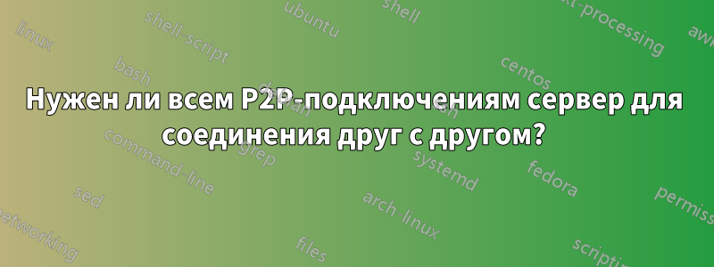 Нужен ли всем P2P-подключениям сервер для соединения друг с другом?