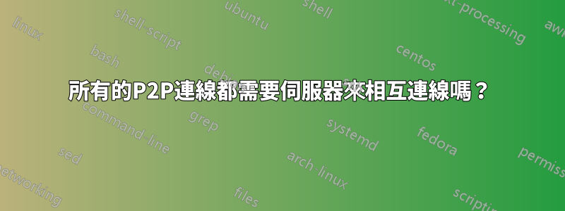 所有的P2P連線都需要伺服器來相互連線嗎？