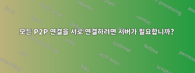 모든 P2P 연결을 서로 연결하려면 서버가 필요합니까?