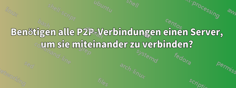 Benötigen alle P2P-Verbindungen einen Server, um sie miteinander zu verbinden?