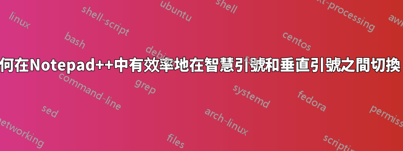 如何在Notepad++中有效率地在智慧引號和垂直引號之間切換？