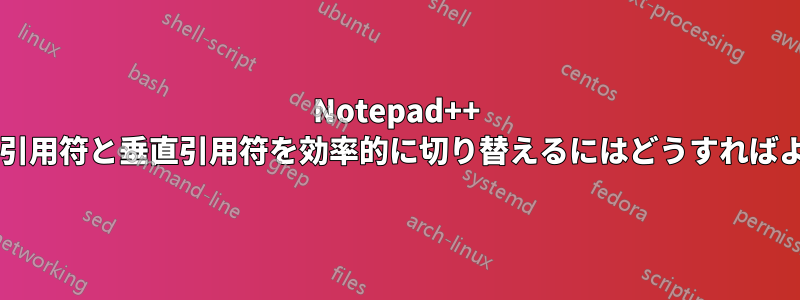 Notepad++ でスマート引用符と垂直引用符を効率的に切り替えるにはどうすればよいですか?