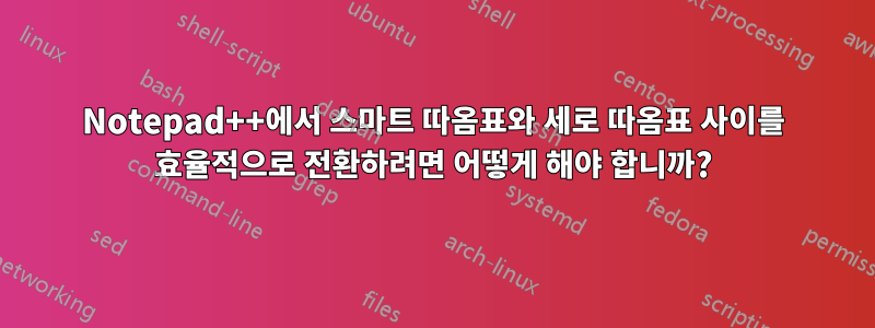 Notepad++에서 스마트 따옴표와 세로 따옴표 사이를 효율적으로 전환하려면 어떻게 해야 합니까?