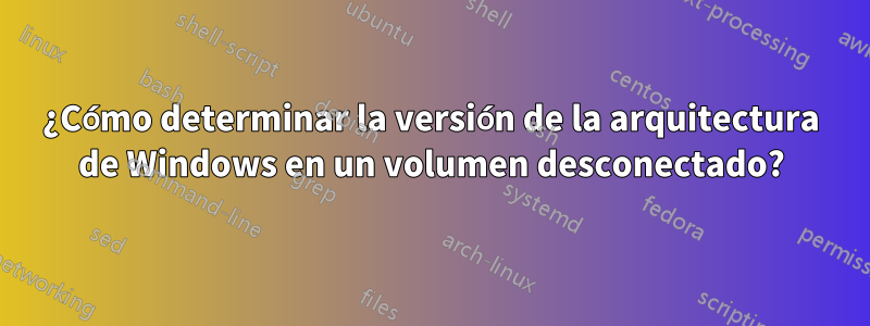 ¿Cómo determinar la versión de la arquitectura de Windows en un volumen desconectado?