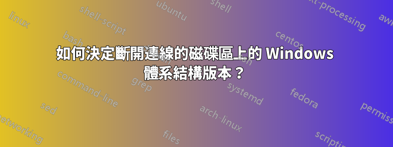 如何決定斷開連線的磁碟區上的 Windows 體系結構版本？