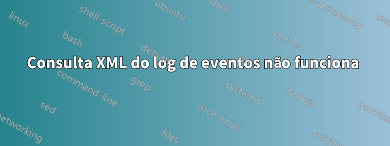 Consulta XML do log de eventos não funciona