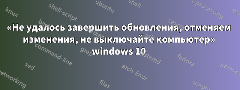 «Не удалось завершить обновления, отменяем изменения, не выключайте компьютер» windows 10