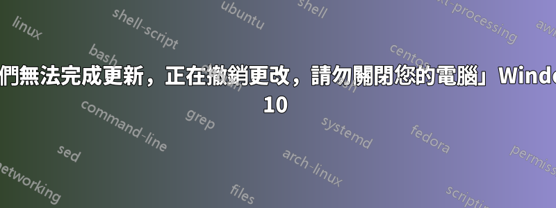 「我們無法完成更新，正在撤銷更改，請勿關閉您的電腦」Windows 10