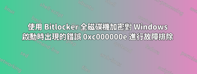 使用 Bitlocker 全磁碟機加密對 Windows 啟動時出現的錯誤 0xc000000e 進行故障排除