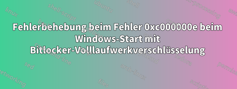 Fehlerbehebung beim Fehler 0xc000000e beim Windows-Start mit Bitlocker-Volllaufwerkverschlüsselung