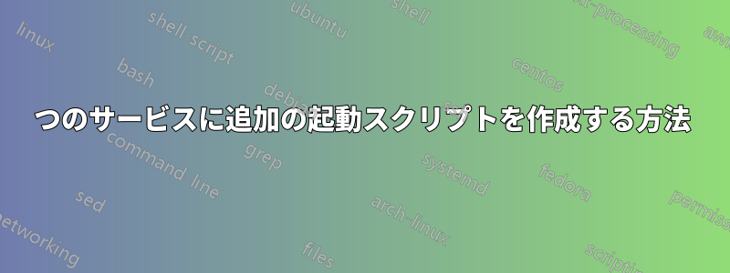 1つのサービスに追加の起動スクリプトを作成する方法