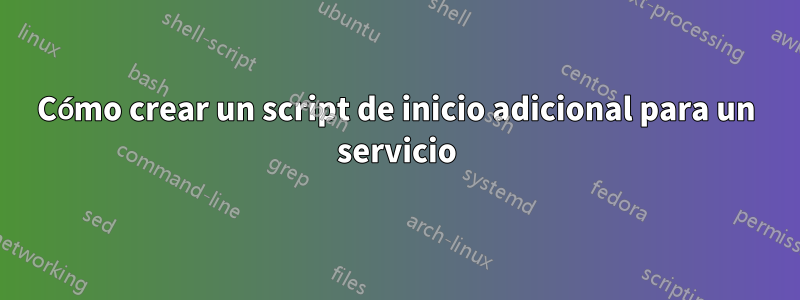 Cómo crear un script de inicio adicional para un servicio