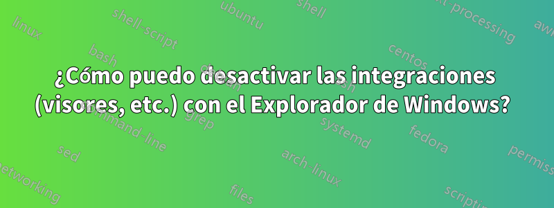 ¿Cómo puedo desactivar las integraciones (visores, etc.) con el Explorador de Windows? 