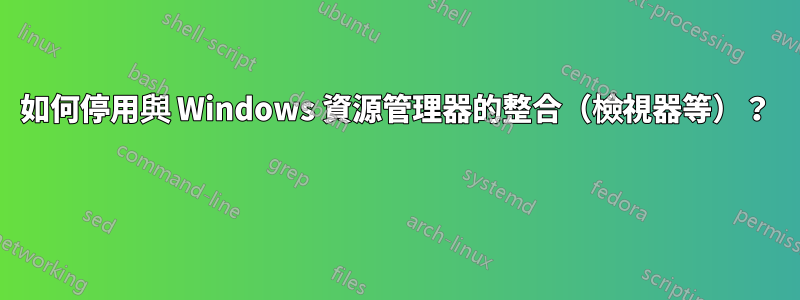 如何停用與 Windows 資源管理器的整合（檢視器等）？ 