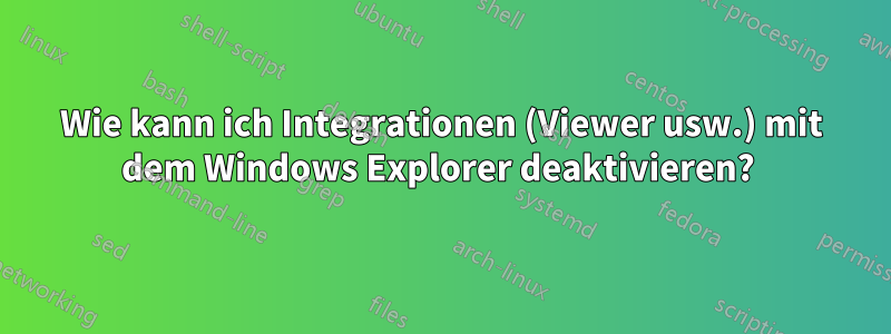 Wie kann ich Integrationen (Viewer usw.) mit dem Windows Explorer deaktivieren? 