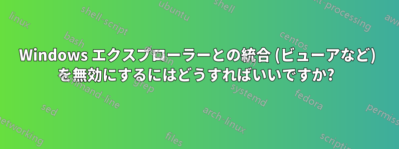 Windows エクスプローラーとの統合 (ビューアなど) を無効にするにはどうすればいいですか? 